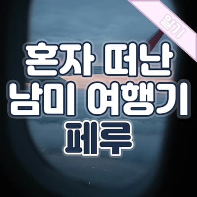 40대 후반 여자 혼자 떠난 남미✈️ 페루 여행 4편 – 페루, 삶의 시선을 바꿔준 시간